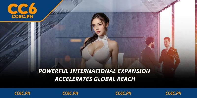 Powerful international expansion accelerates global reach