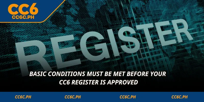 Basic conditions must be met before your CC6 Register is approved