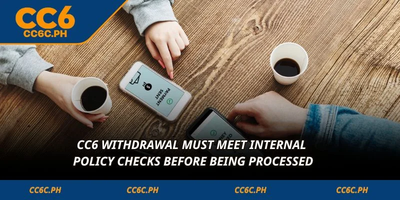 CC6 Withdrawal must meet internal policy checks before being processed