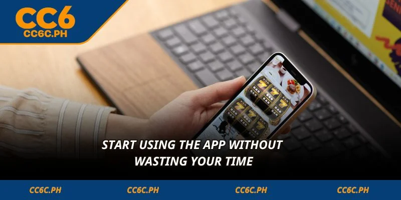 Start using the App without wasting your time