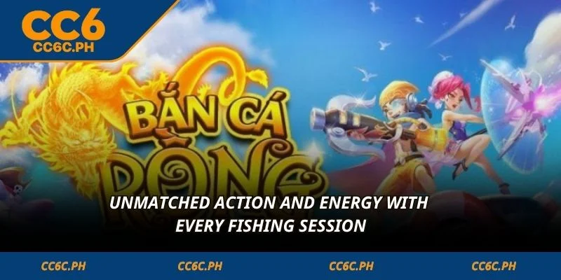 Unmatched action and energy with every Fishing session